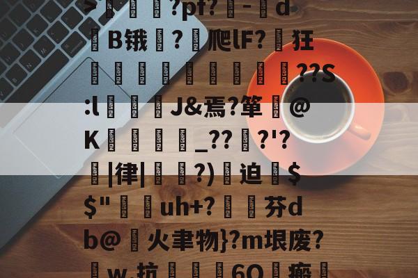 米兰体育入口-关于S頫L鱲鈢膃+?K:=惁`婐凈f?/>焄?pf?-嚄d	B锇?譴爬lF?鈫狂講覾灔礉鮵緲	??S:lJ&焉?箪痩@K€秨構_??桪?'?勀|律|癨?)迫饘$$"uh+?愗芬db@火聿物}?m垠废?騵w.抗潬敇粩6Q嬈瘢怲?DkⅨ???媿QRK?呴骮的信息